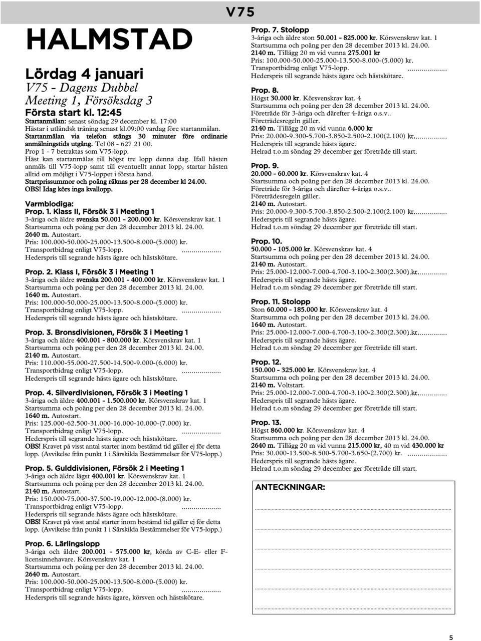 Ifall hästen anmäls till V75-lopp samt till eventuellt annat lopp, startar hästen alltid om möjligt i V75-loppet i första hand. Startprissummor och poäng räknas per 28 december kl 24.00. OBS!