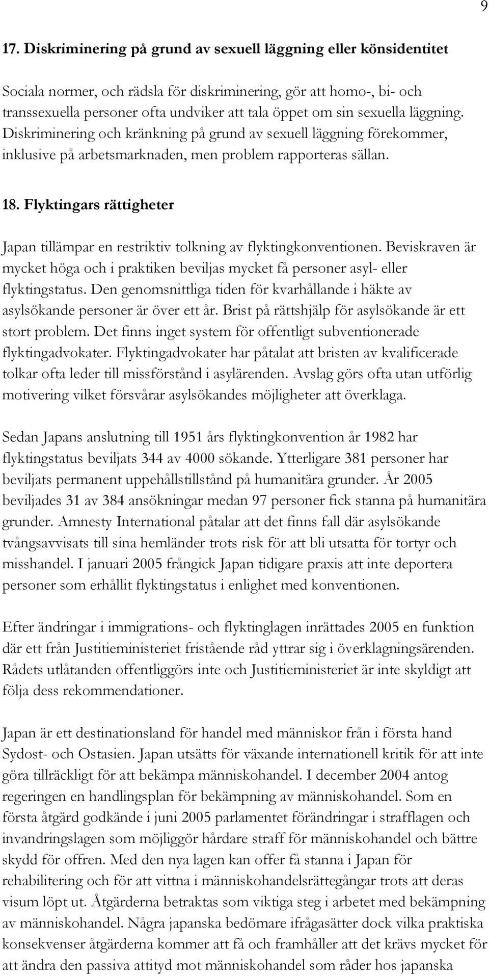 Flyktingars rättigheter Japan tillämpar en restriktiv tolkning av flyktingkonventionen. Beviskraven är mycket höga och i praktiken beviljas mycket få personer asyl- eller flyktingstatus.