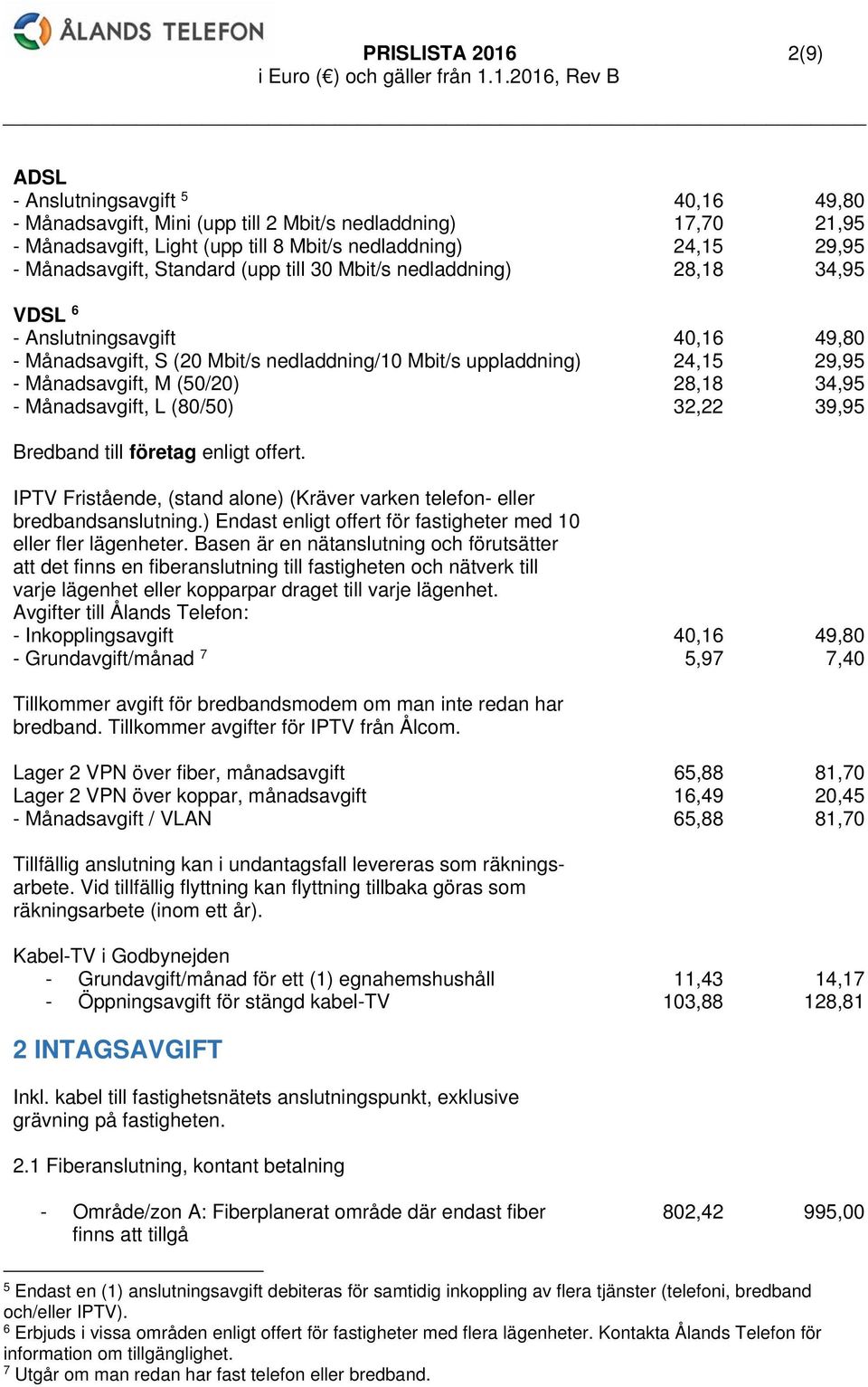 M (50/20) 28,18 34,95 - Månadsavgift, L (80/50) 32,22 39,95 Bredband till företag enligt offert. IPTV Fristående, (stand alone) (Kräver varken telefon- eller bredbandsanslutning.