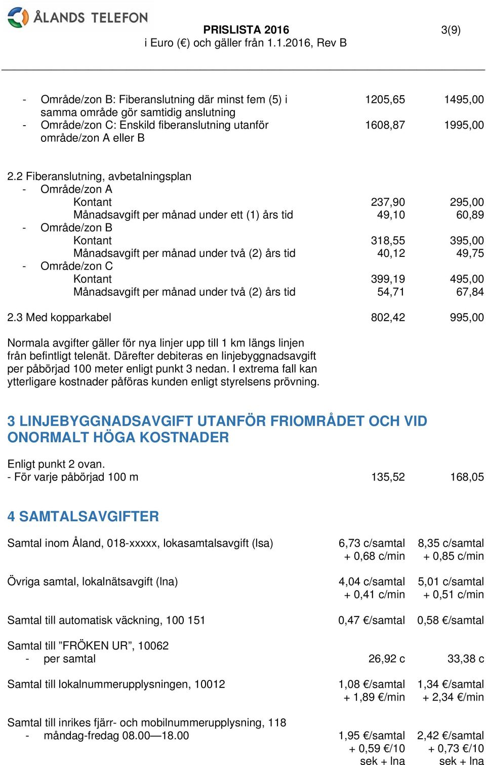 2 Fiberanslutning, avbetalningsplan - Område/zon A Kontant 237,90 295,00 Månadsavgift per månad under ett (1) års tid 49,10 60,89 - Område/zon B Kontant 318,55 395,00 Månadsavgift per månad under två