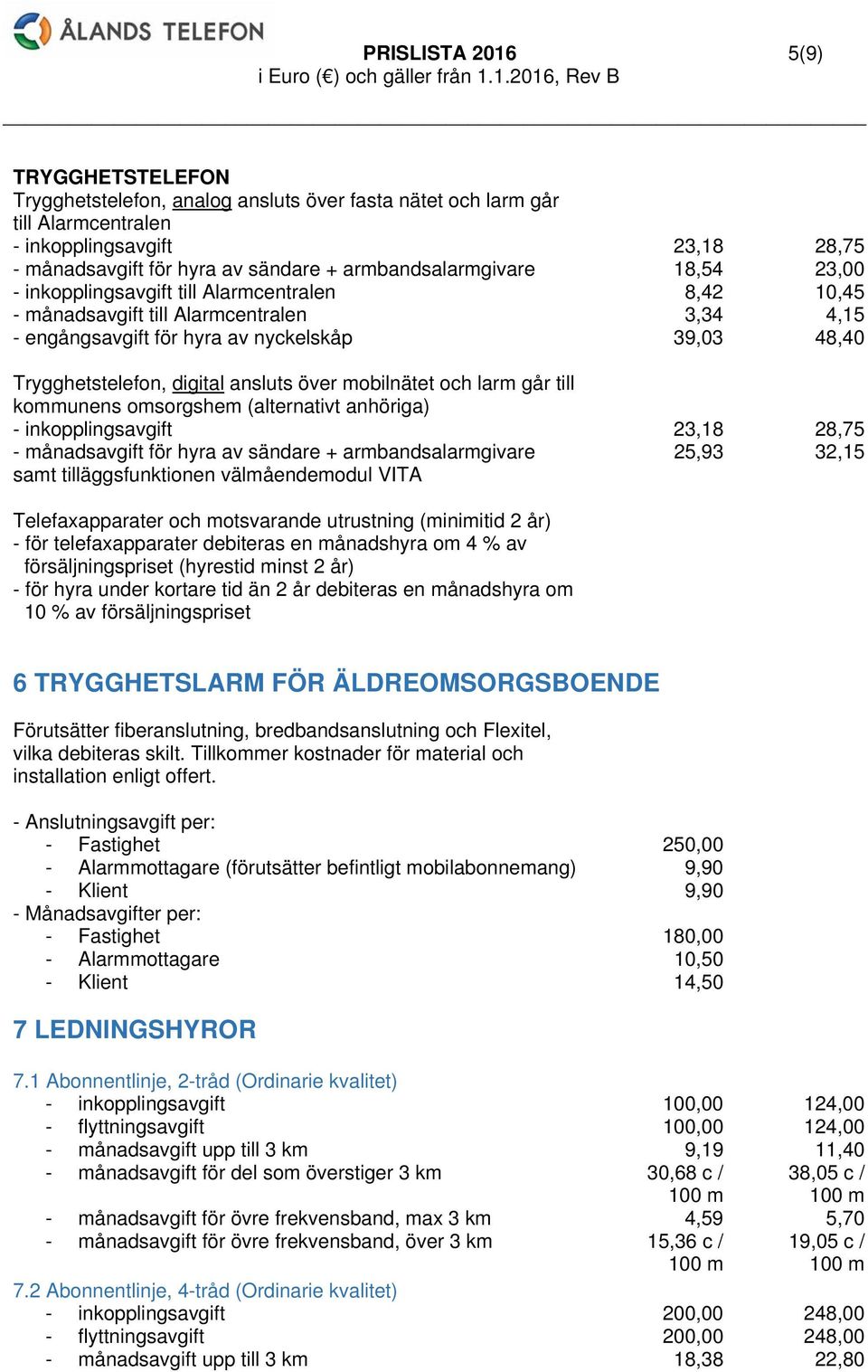 digital ansluts över mobilnätet och larm går till kommunens omsorgshem (alternativt anhöriga) - inkopplingsavgift 23,18 28,75 - månadsavgift för hyra av sändare + armbandsalarmgivare samt