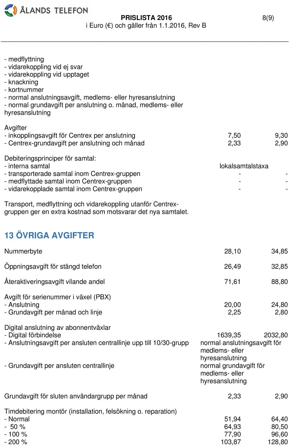 månad, medlems- eller hyresanslutning Avgifter - inkopplingsavgift för Centrex per anslutning 7,50 9,30 - Centrex-grundavgift per anslutning och månad 2,33 2,90 Debiteringsprinciper för samtal: -