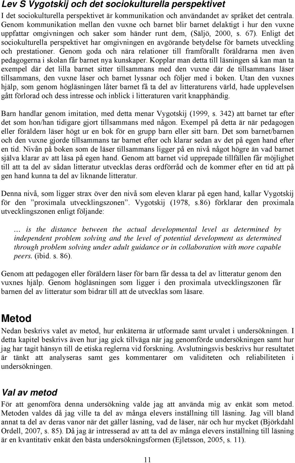 Enligt det sociokulturella perspektivet har omgivningen en avgörande betydelse för barnets utveckling och prestationer.