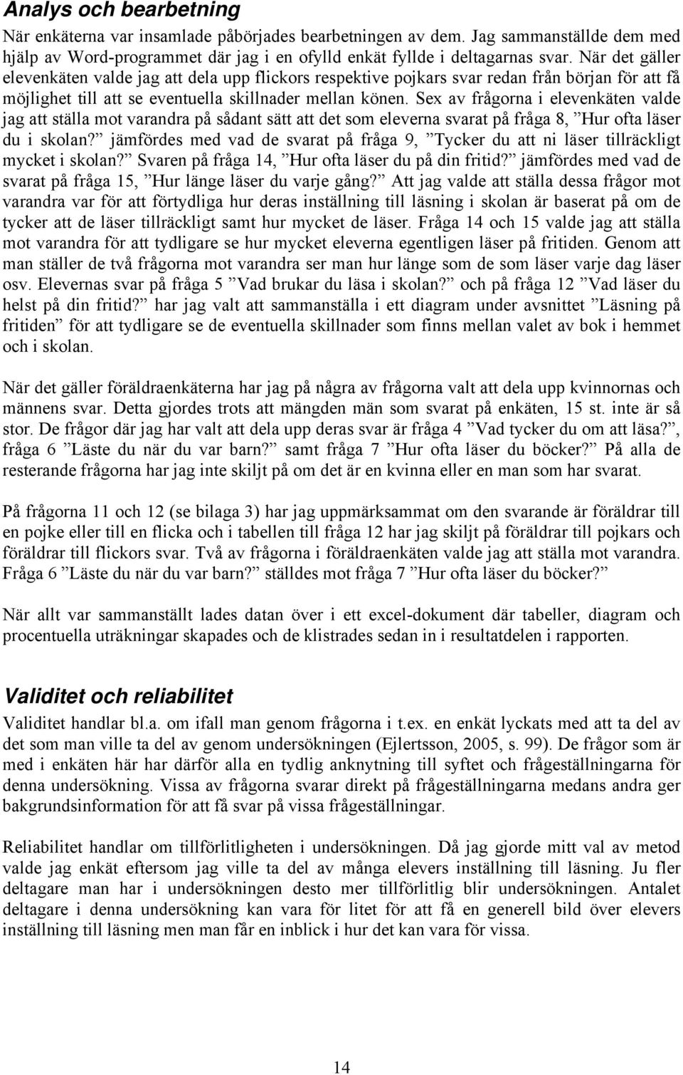 Sex av frågorna i elevenkäten valde jag att ställa mot varandra på sådant sätt att det som eleverna svarat på fråga 8, Hur ofta läser du i skolan?