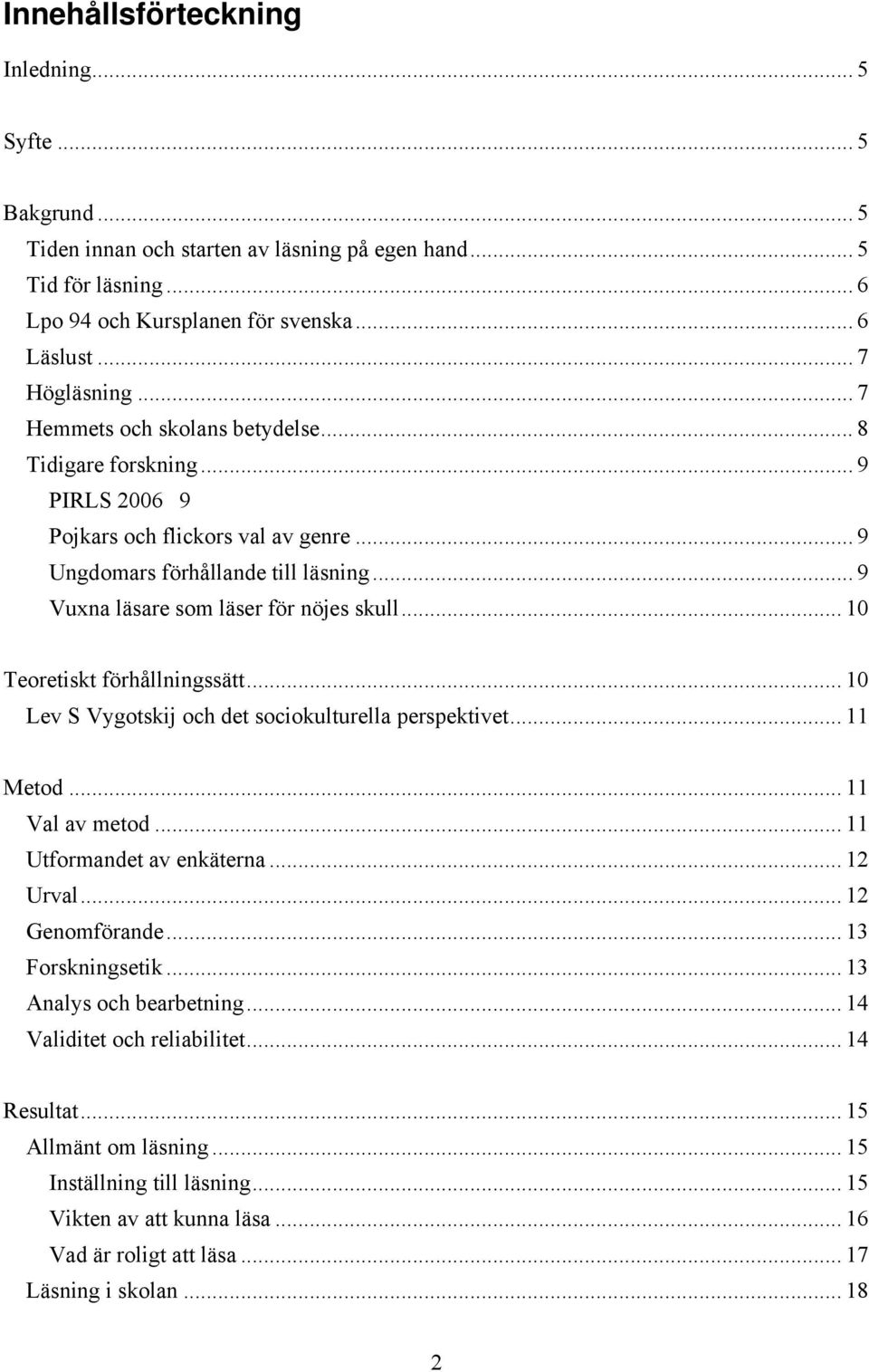 .. 10 Teoretiskt förhållningssätt... 10 Lev S Vygotskij och det sociokulturella perspektivet... 11 Metod... 11 Val av metod... 11 Utformandet av enkäterna... 12 Urval... 12 Genomförande.