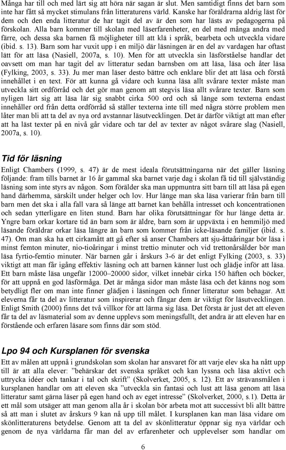 Alla barn kommer till skolan med läserfarenheter, en del med många andra med färre, och dessa ska barnen få möjligheter till att klä i språk, bearbeta och utveckla vidare (ibid. s. 13).