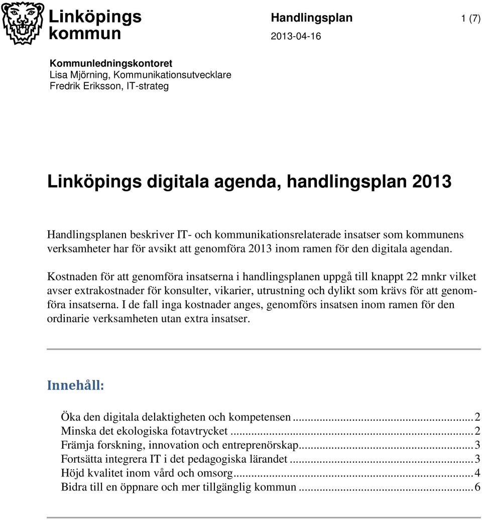 Kostnaden för att genomföra insatserna i handlingsplanen uppgå till knappt 22 mnkr vilket avser extraer för konsulter, vikarier, utrustning och dylikt som krävs för att genomföra insatserna.