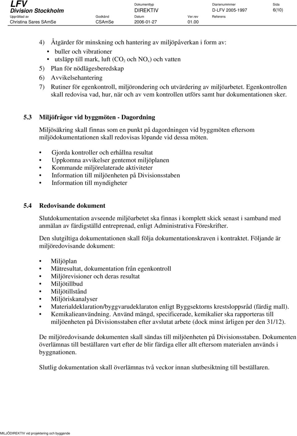 Egenkontrollen skall redovisa vad, hur, när och av vem kontrollen utförs samt hur dokumentationen sker. 5.