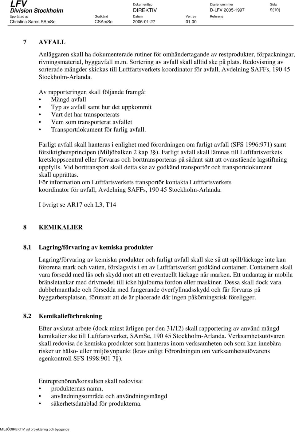 Av rapporteringen skall följande framgå: Mängd avfall Typ av avfall samt hur det uppkommit Vart det har transporterats Vem som transporterat avfallet Transportdokument för farlig avfall.