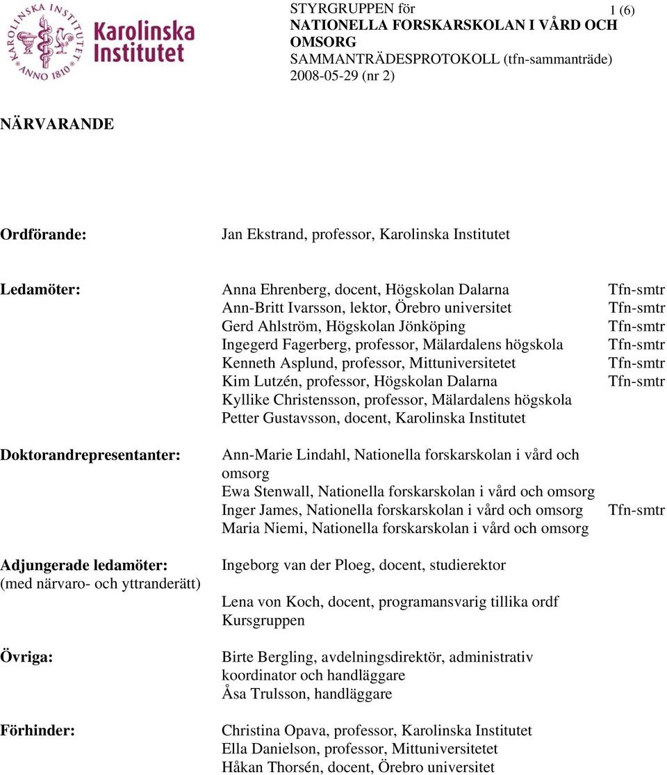 Mälardalens högskola Petter Gustavsson, docent, Karolinska Institutet Doktorandrepresentanter: Adjungerade ledamöter: (med närvaro- och yttranderätt) Övriga: Förhinder: Ann-Marie Lindahl, Nationella