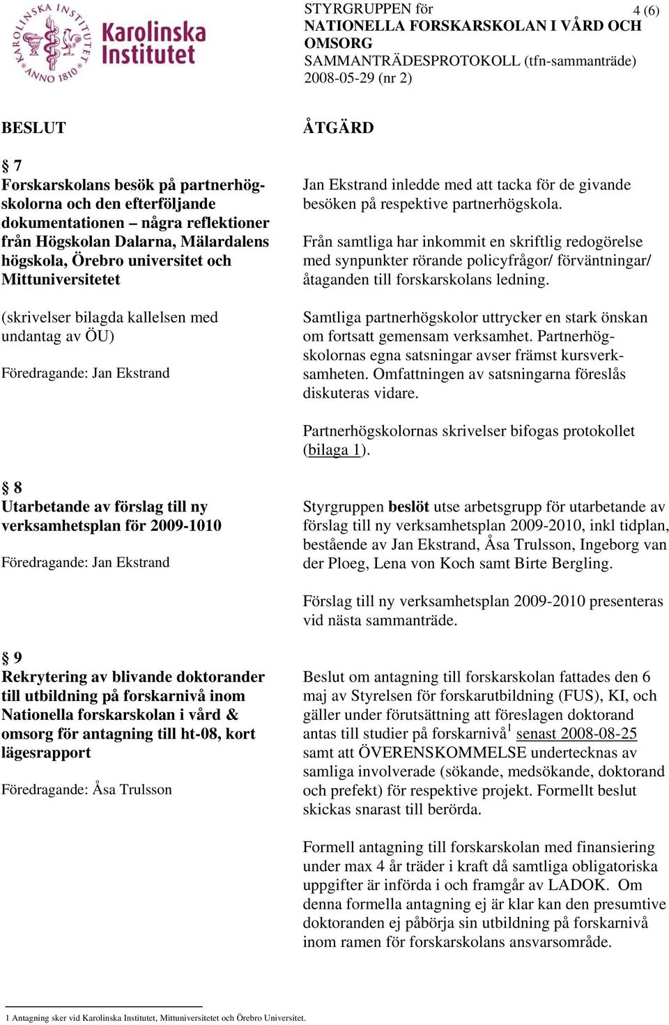 Från samtliga har inkommit en skriftlig redogörelse med synpunkter rörande policyfrågor/ förväntningar/ åtaganden till forskarskolans ledning.