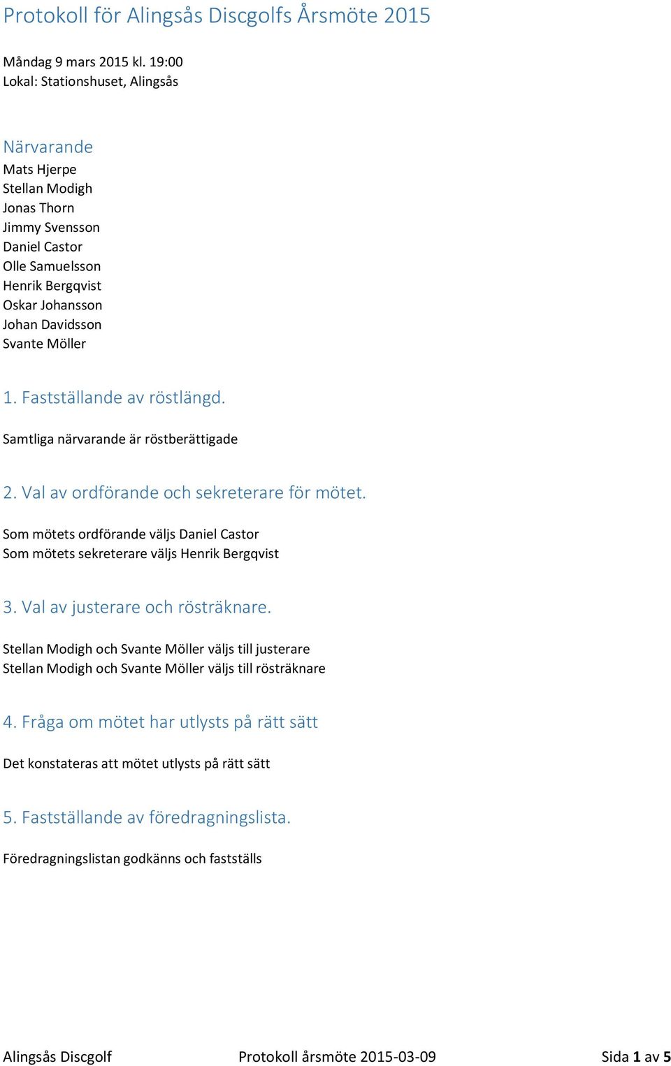 Fastställande av röstlängd. Samtliga närvarande är röstberättigade 2. Val av ordförande och sekreterare för mötet.