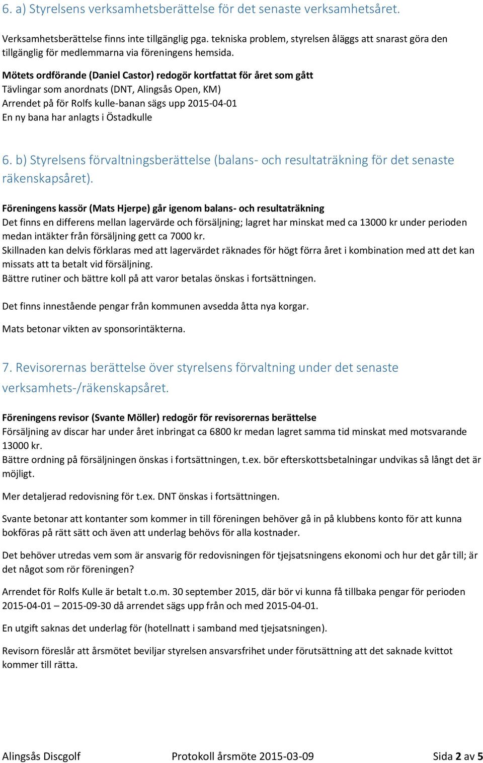 Mötets ordförande (Daniel Castor) redogör kortfattat för året som gått Tävlingar som anordnats (DNT, Alingsås Open, KM) Arrendet på för Rolfs kulle-banan sägs upp 2015-04-01 En ny bana har anlagts i