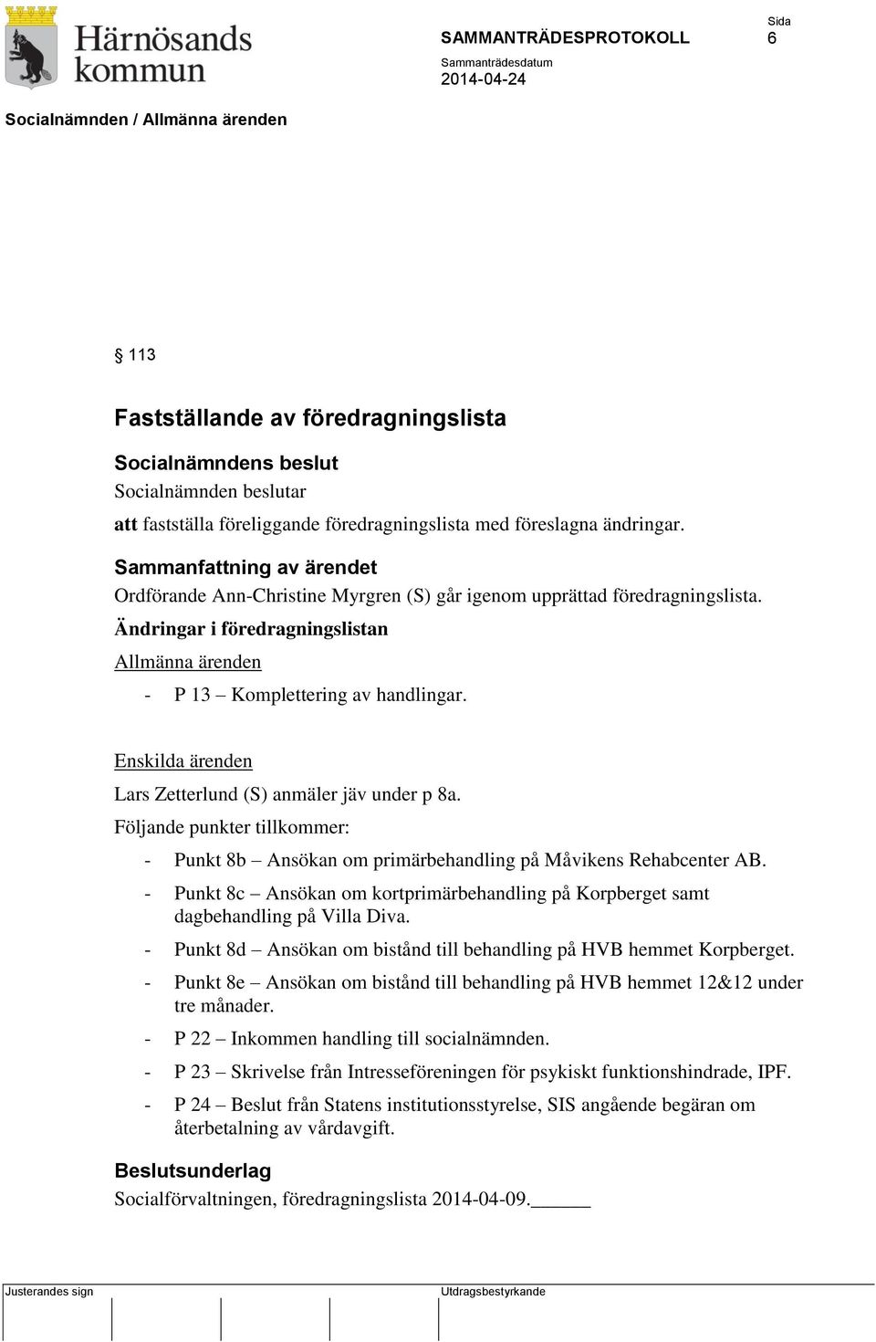 Enskilda ärenden Lars Zetterlund (S) anmäler jäv under p 8a. Följande punkter tillkommer: - Punkt 8b Ansökan om primärbehandling på Måvikens Rehabcenter AB.