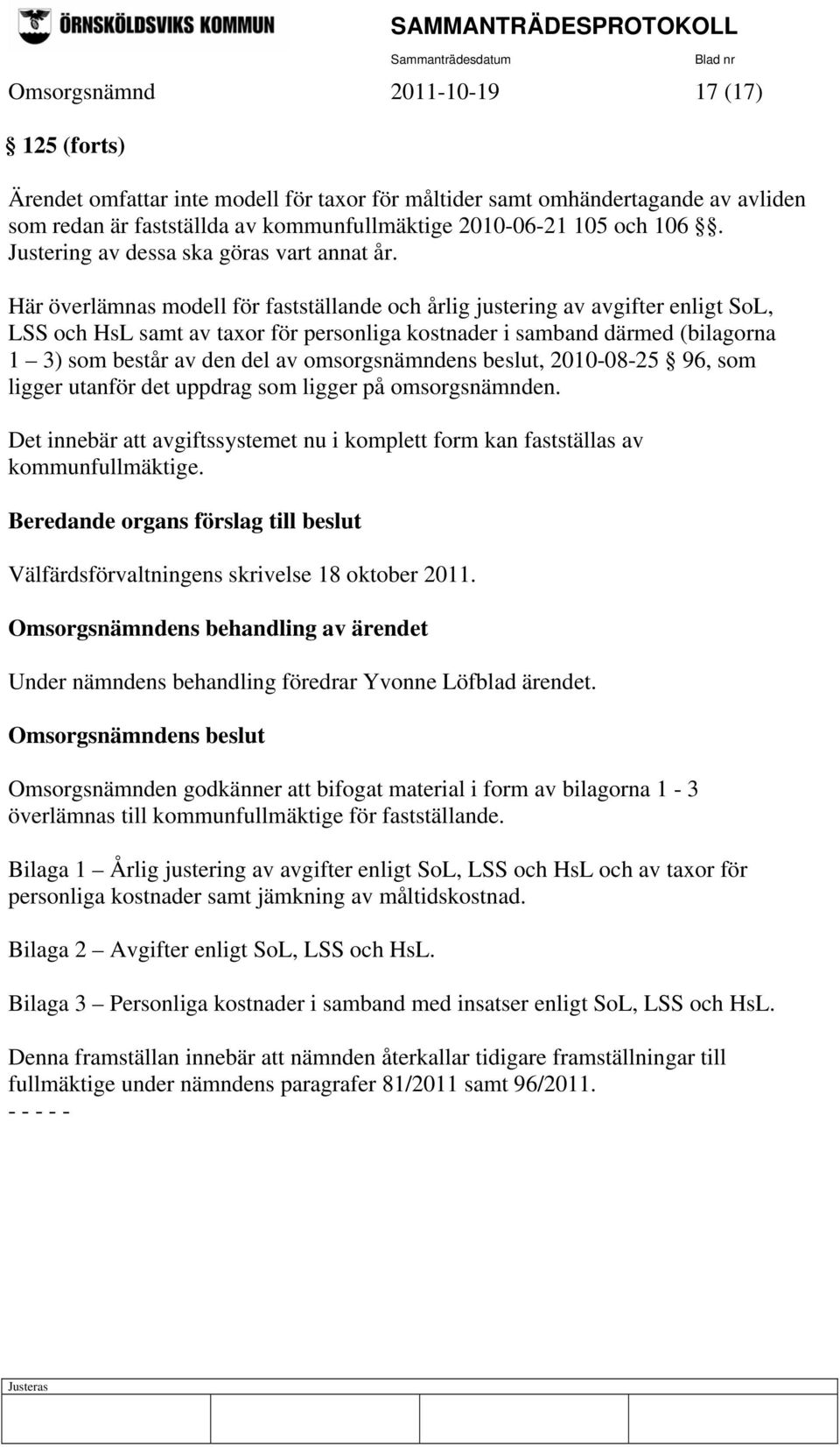 Här överlämnas modell för fastställande och årlig justering av avgifter enligt SoL, LSS och HsL samt av taxor för personliga kostnader i samband därmed (bilagorna 1 3) som består av den del av