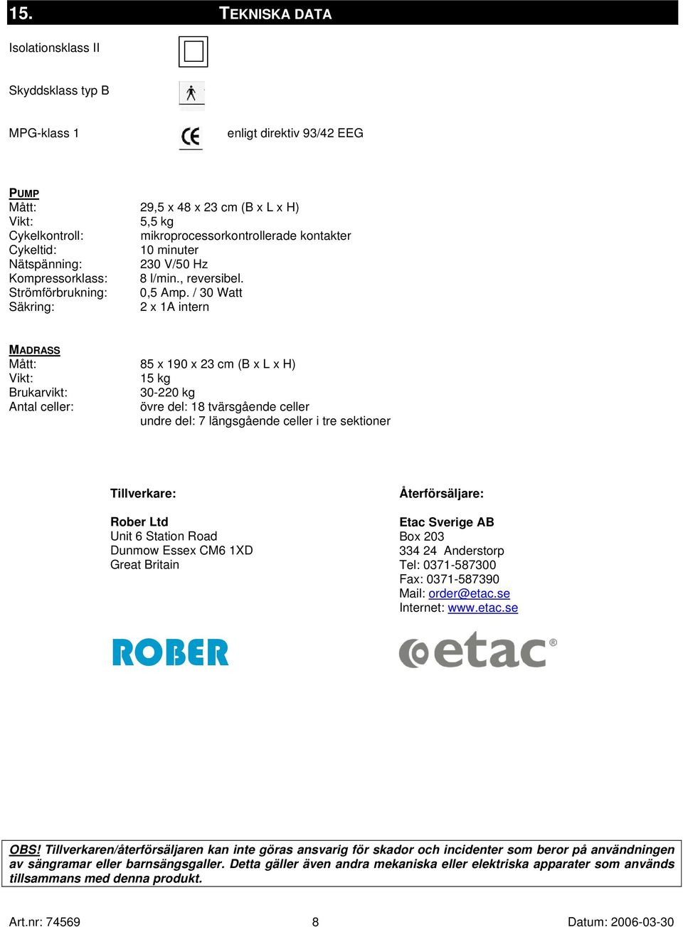 / 30 Watt Säkring: 2 x 1A intern MADRASS Mått: 85 x 190 x 23 cm (B x L x H) Vikt: 15 kg Brukarvikt: 30-220 kg Antal celler: övre del: 18 tvärsgående celler undre del: 7 längsgående celler i tre