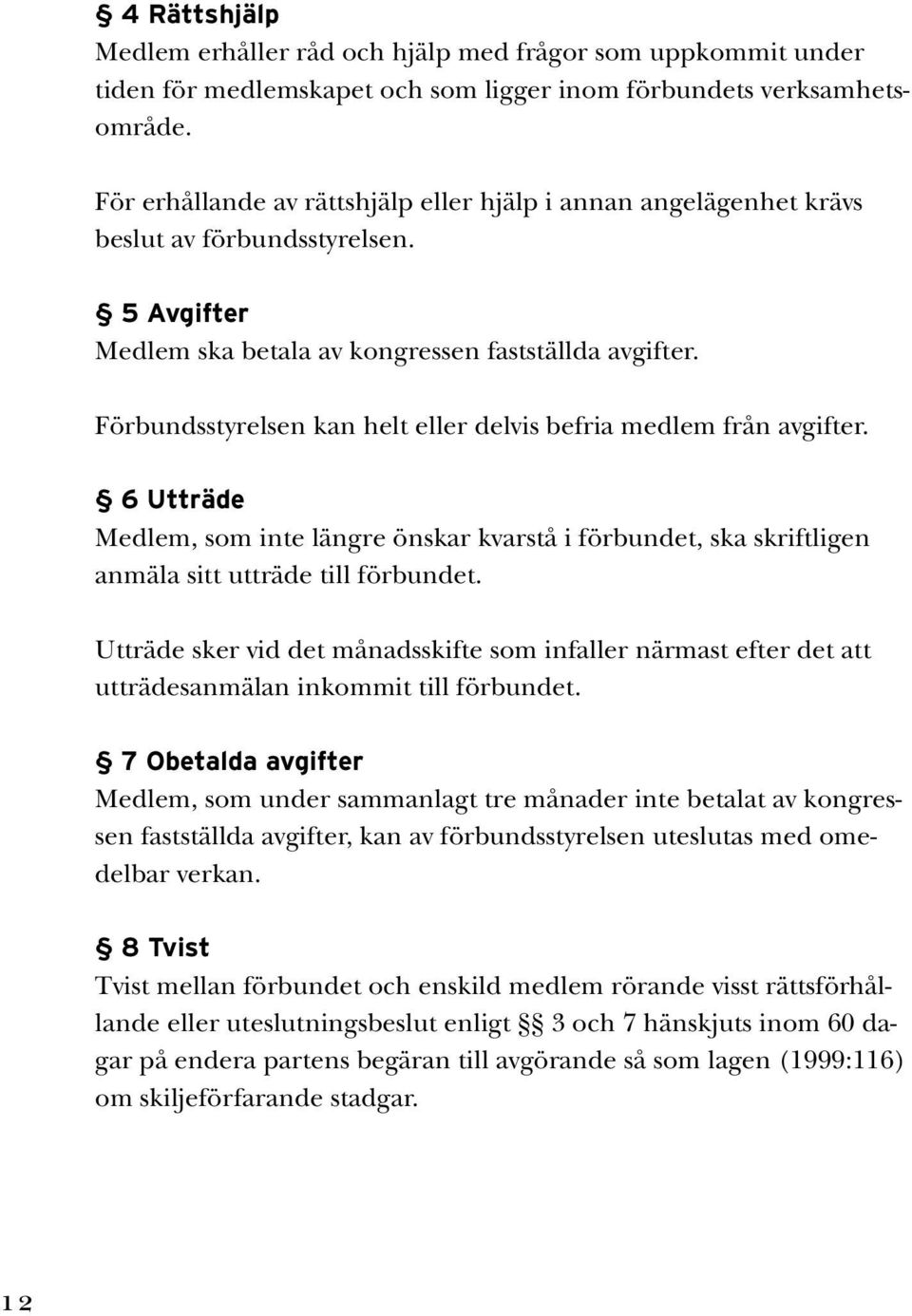 Förbundsstyrelsen kan helt eller delvis befria medlem från avgifter. 6 Utträde Medlem, som inte längre önskar kvarstå i förbundet, ska skriftligen anmäla sitt utträde till förbundet.