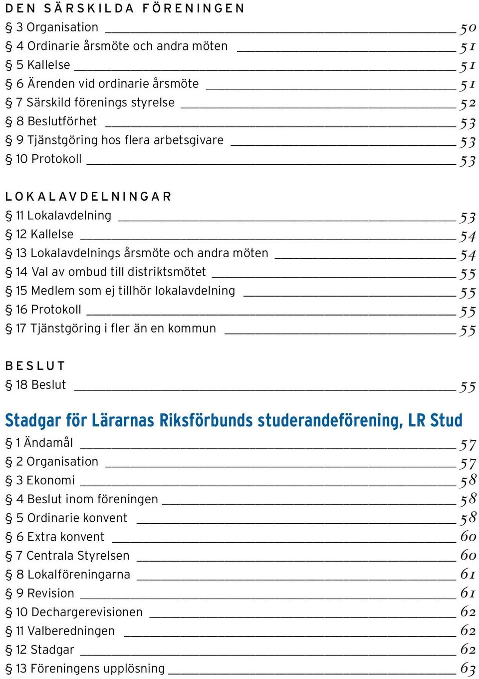 tillhör lokalavdelning 55 16 Protokoll 55 17 Tjänstgöring i fler än en kommun 55 BESLUT 18 Beslut 55 Stadgar för Lärarnas Riksförbunds studerandeförening, LR Stud 1 Ändamål 57 2 Organisation 57 3