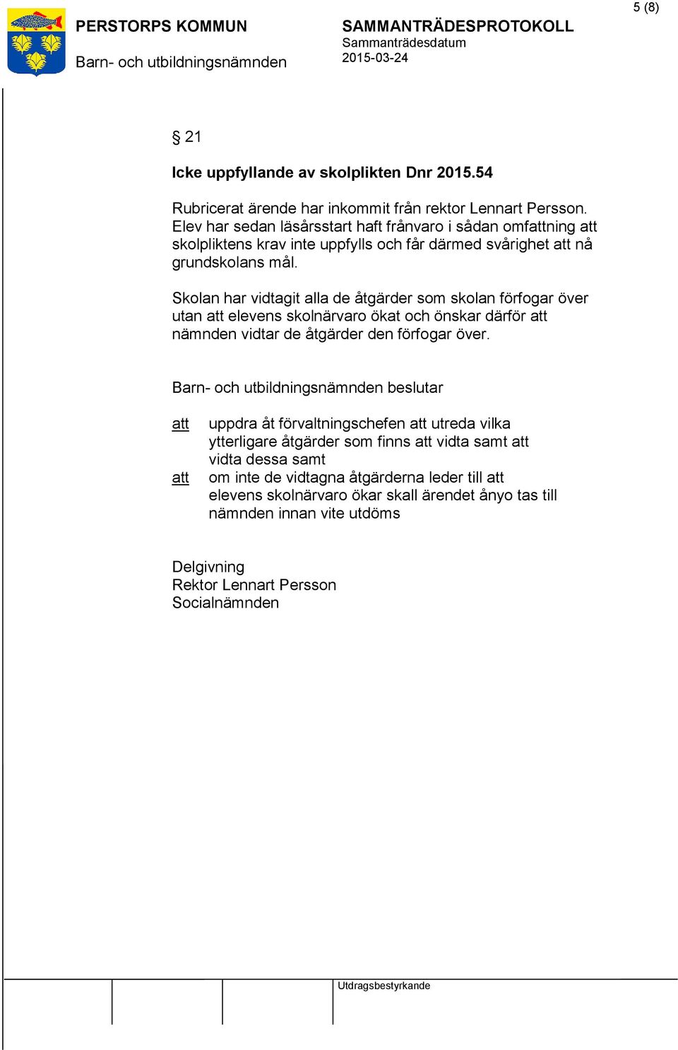 Skolan har vidtagit alla de åtgärder som skolan förfogar över utan elevens skolnärvaro ökat och önskar därför nämnden vidtar de åtgärder den förfogar över.