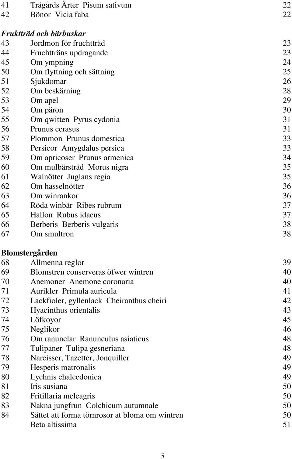 Prunus armenica 34 60 Om mulbärsträd Morus nigra 35 61 Walnötter Juglans regia 35 62 Om hasselnötter 36 63 Om winrankor 36 64 Röda winbär Ribes rubrum 37 65 Hallon Rubus idaeus 37 66 Berberis