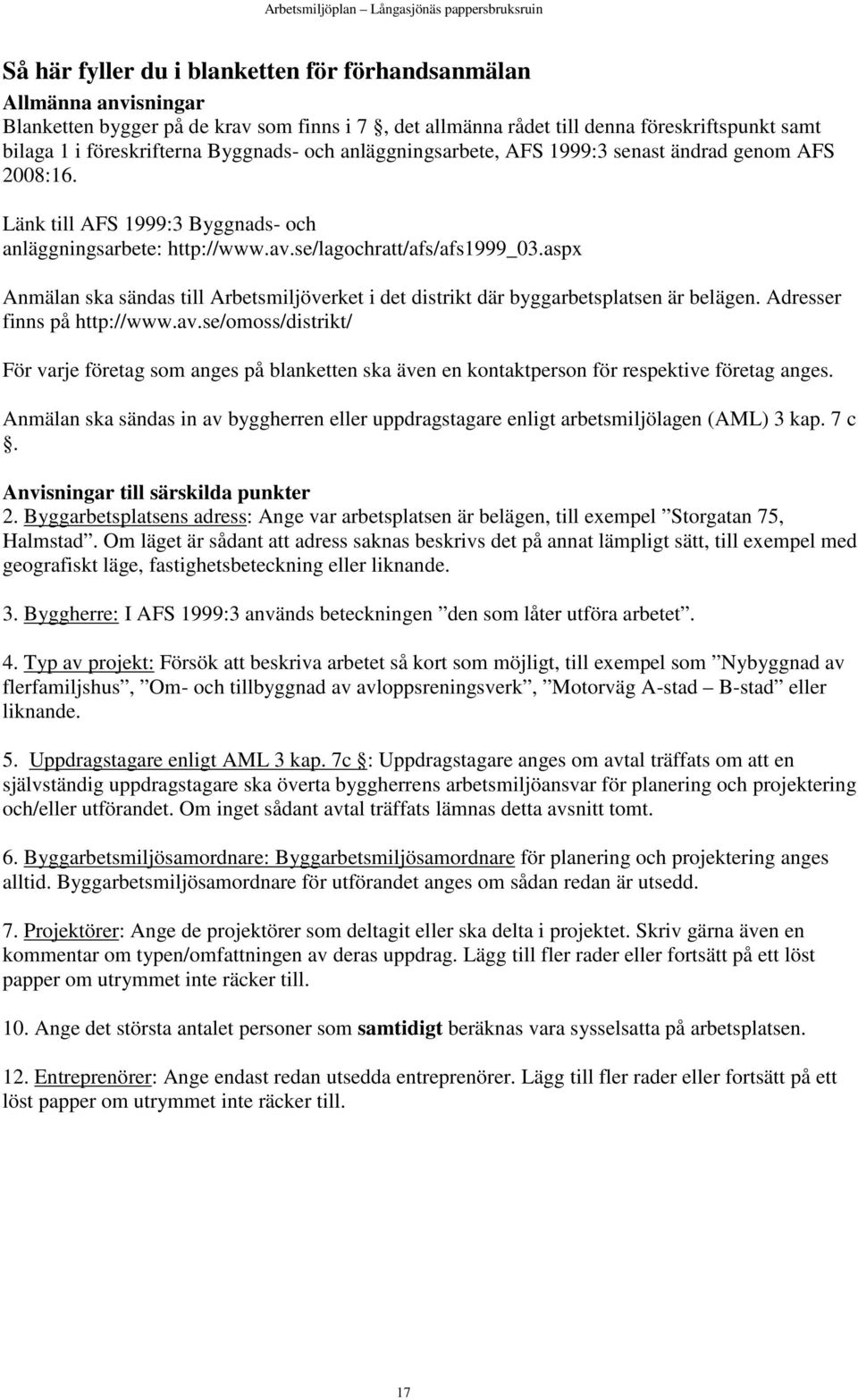 aspx Anmälan ska sändas till Arbetsmiljöverket i det distrikt där byggarbetsplatsen är belägen. Adresser finns på http://www.av.