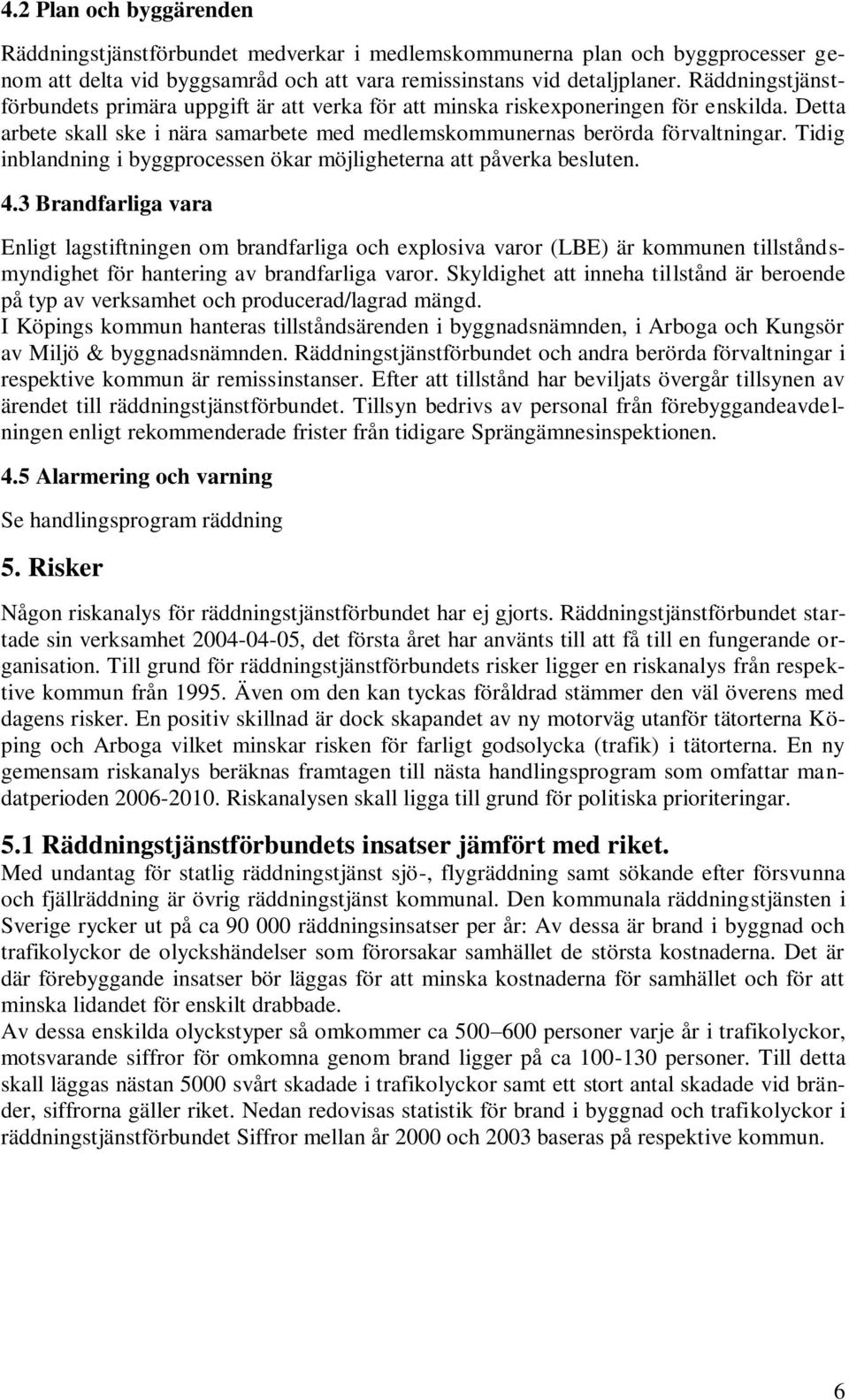 Tidig inblandning i byggprocessen ökar möjligheterna att påverka besluten. 4.