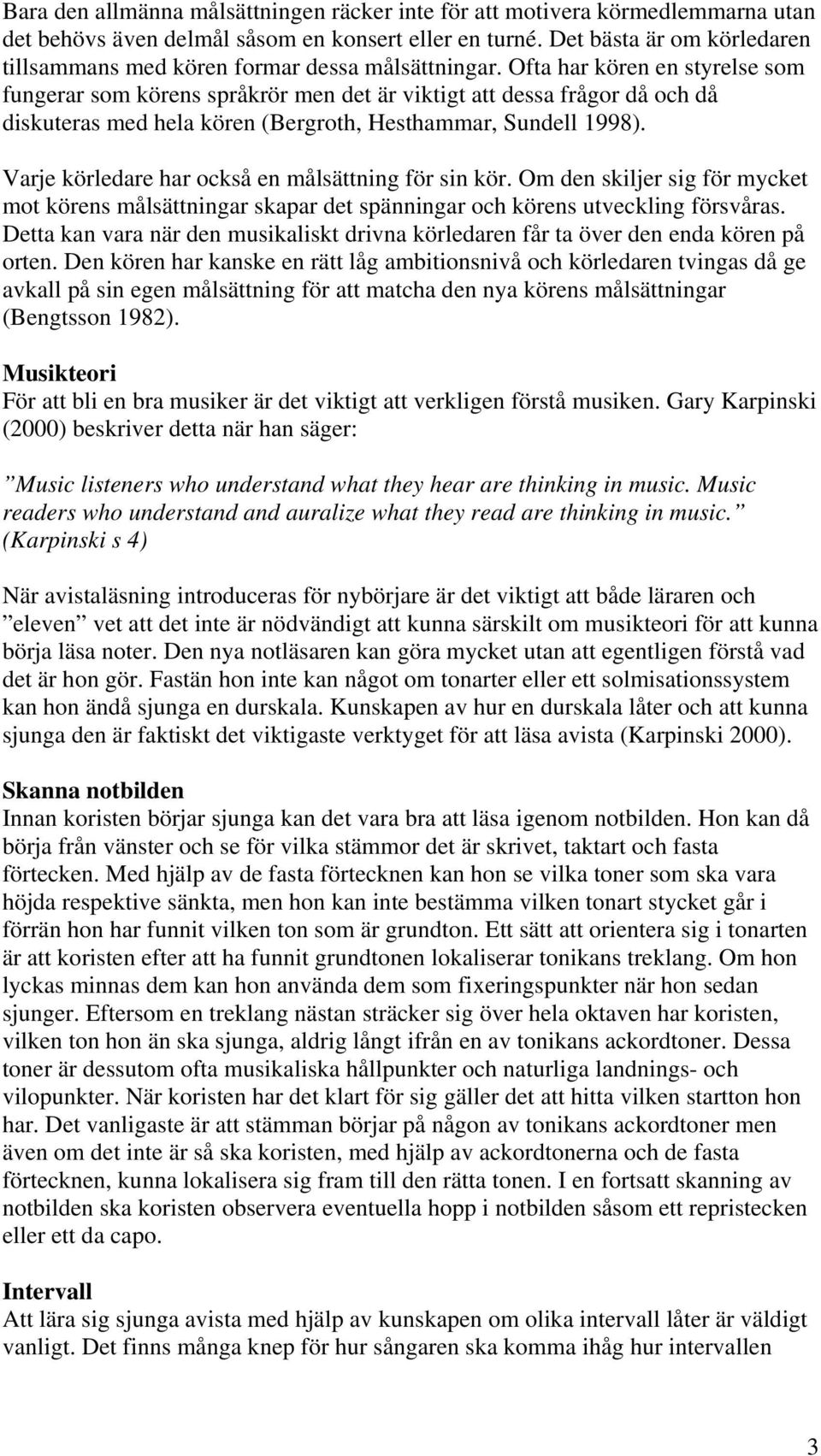 Ofta har kören en styrelse som fungerar som körens språkrör men det är viktigt att dessa frågor då och då diskuteras med hela kören (Bergroth, Hesthammar, Sundell 1998).