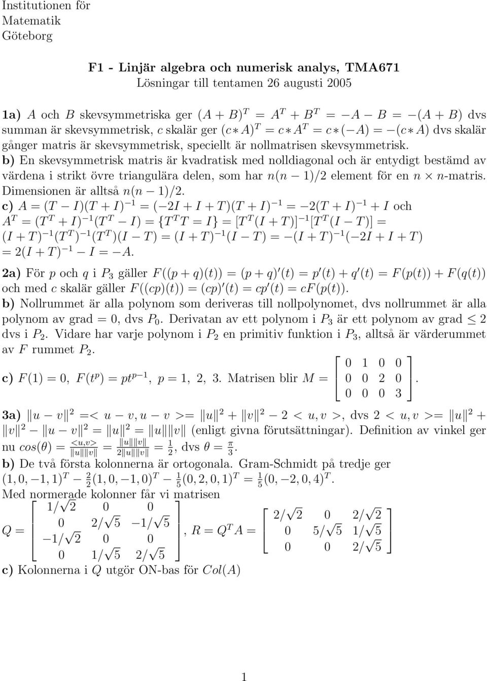 b) En skevsymmetrisk matris är kvadratisk med nolldiagonal och är entydigt bestämd av värdena i strikt övre triangulära delen, som har n(n )/ element för en n n-matris. Dimensionen är alltså n(n )/.