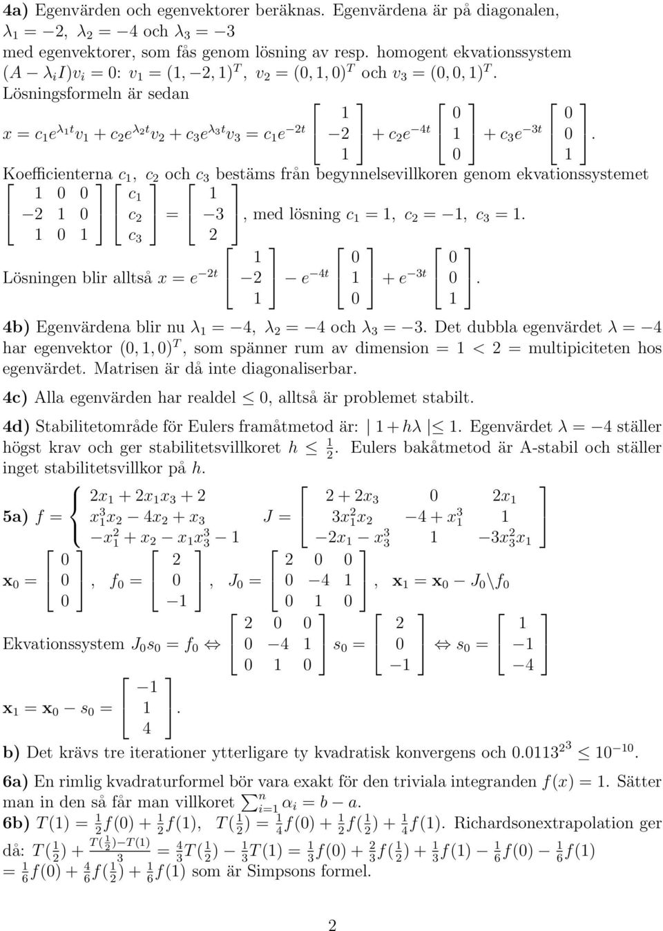 Lösningsformeln är sedan x = c e λt v + c e λt v + c 3 e λ3t v 3 = c e t + c e 4t + c 3 e 3t Koefficienterna c, c och c 3 bestäms från begynnelsevillkoren genom ekvationssystemet c c = 3, med lösning