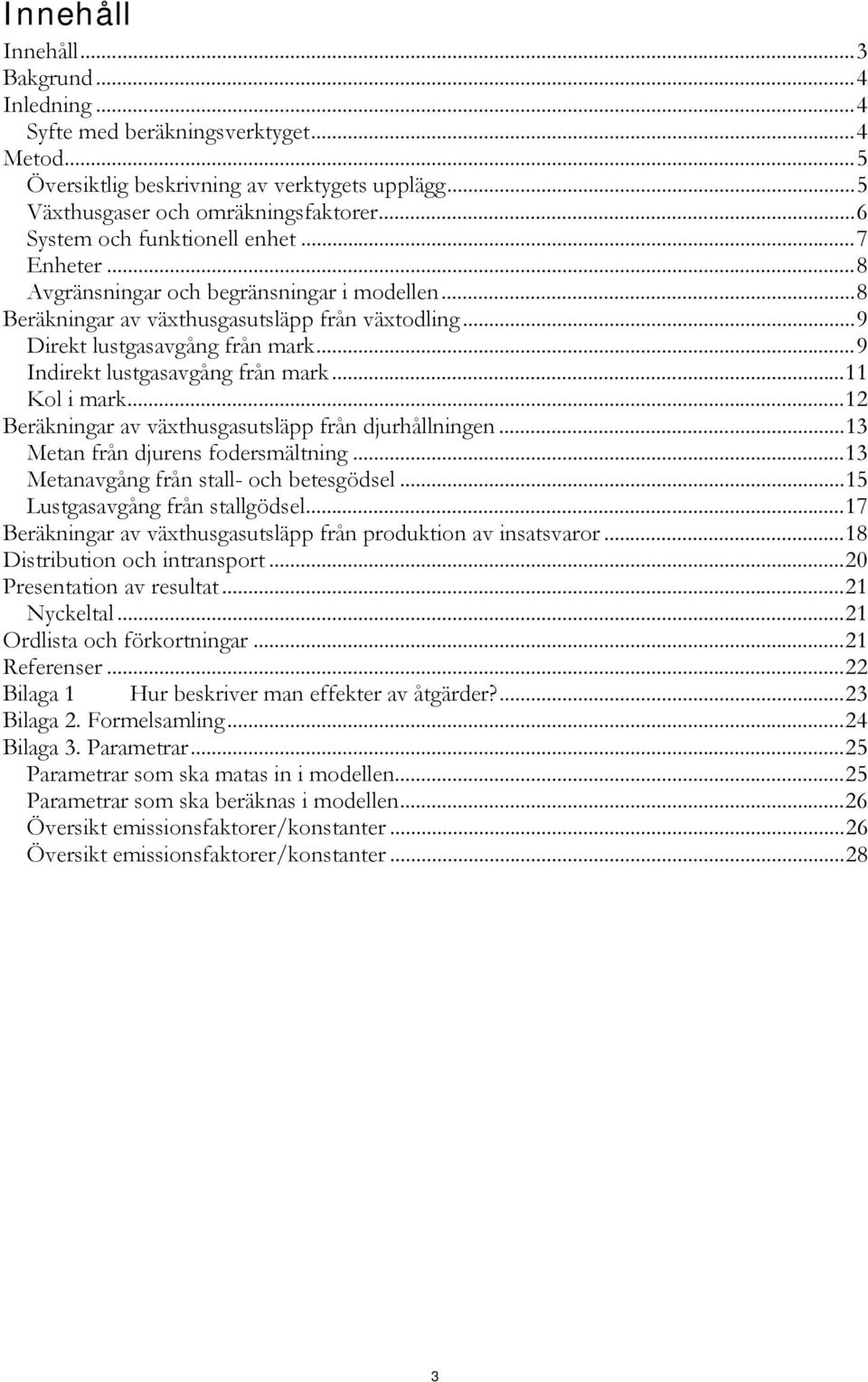 ..9 Indirekt lustgasavgång från mark...11 Kol i mark...12 Beräkningar av växthusgasutsläpp från djurhållningen...13 Metan från djurens fodersmältning...13 Metanavgång från stall- och betesgödsel.