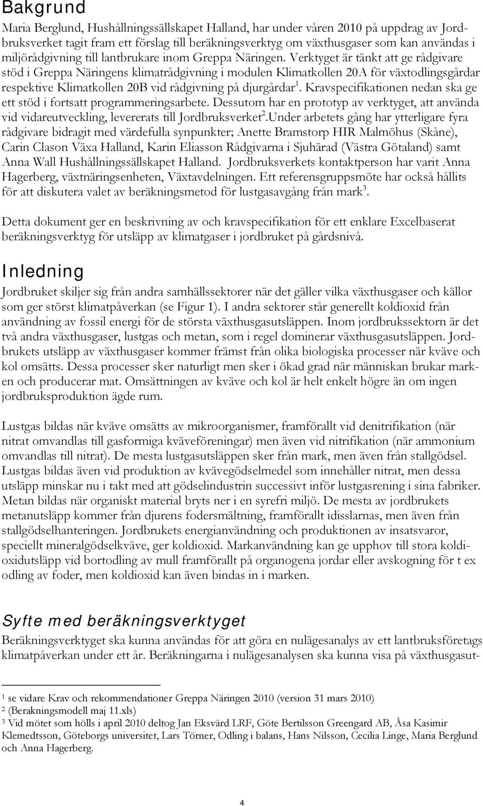 Verktyget är tänkt att ge rådgivare stöd i Greppa Näringens klimatrådgivning i modulen Klimatkollen 20A för växtodlingsgårdar respektive Klimatkollen 20B vid rådgivning på djurgårdar 1.