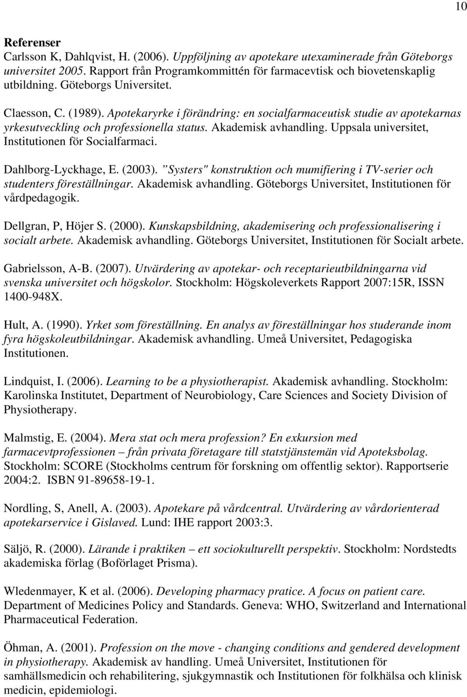 Uppsala universitet, Institutionen för Socialfarmaci. Dahlborg-Lyckhage, E. (2003). Systers" konstruktion och mumifiering i TV-serier och studenters föreställningar. Akademisk avhandling.