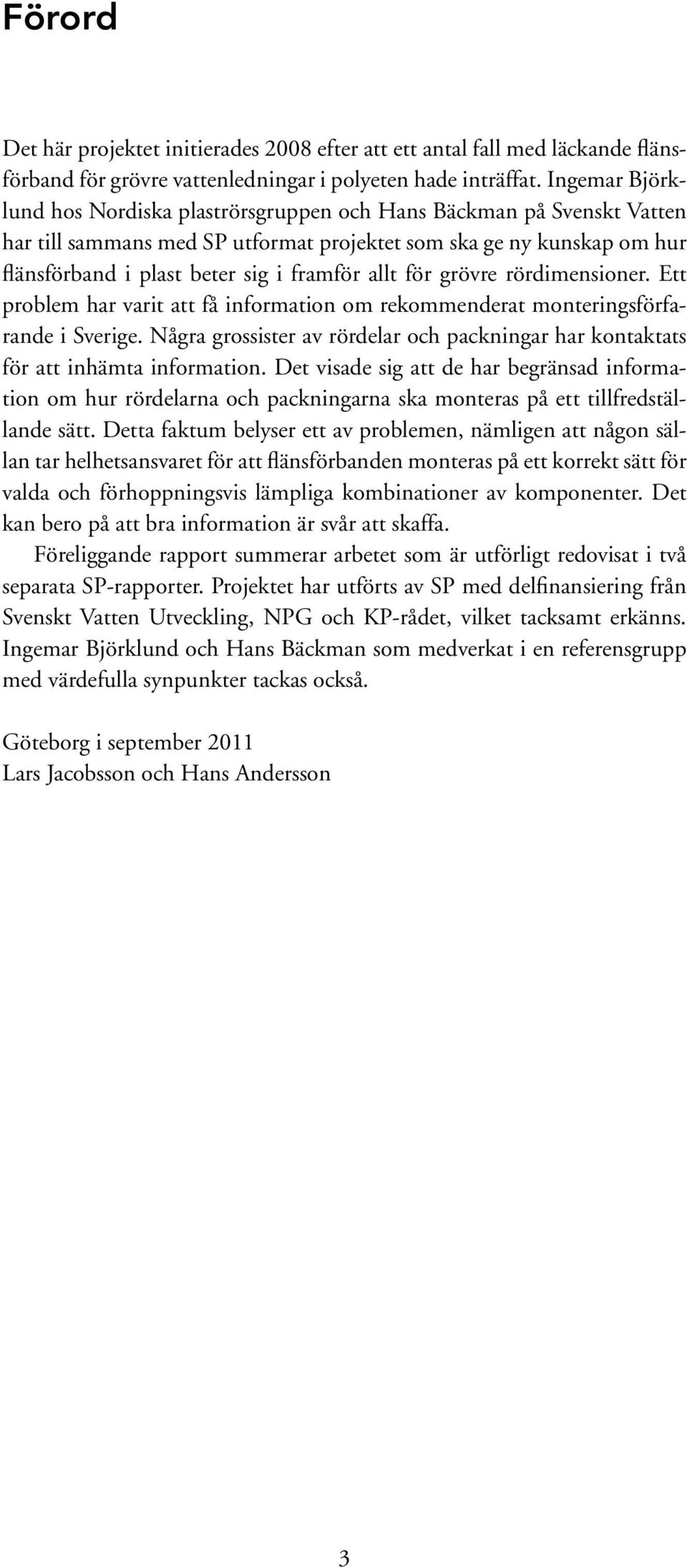 allt för grövre rördimensioner. Ett problem har varit att få information om rekommenderat monteringsförfarande i Sverige.
