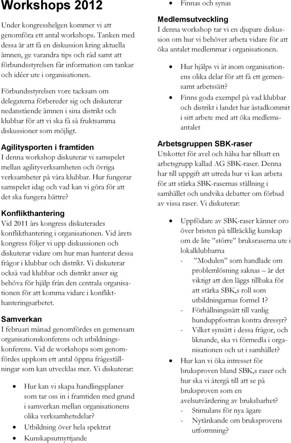 Förbundsstyrelsen vore tacksam om delegaterna förbereder sig och diskuterar nedanstående ämnen i sina distrikt och klubbar för att vi ska få så fruktsamma diskussioner som möjligt.