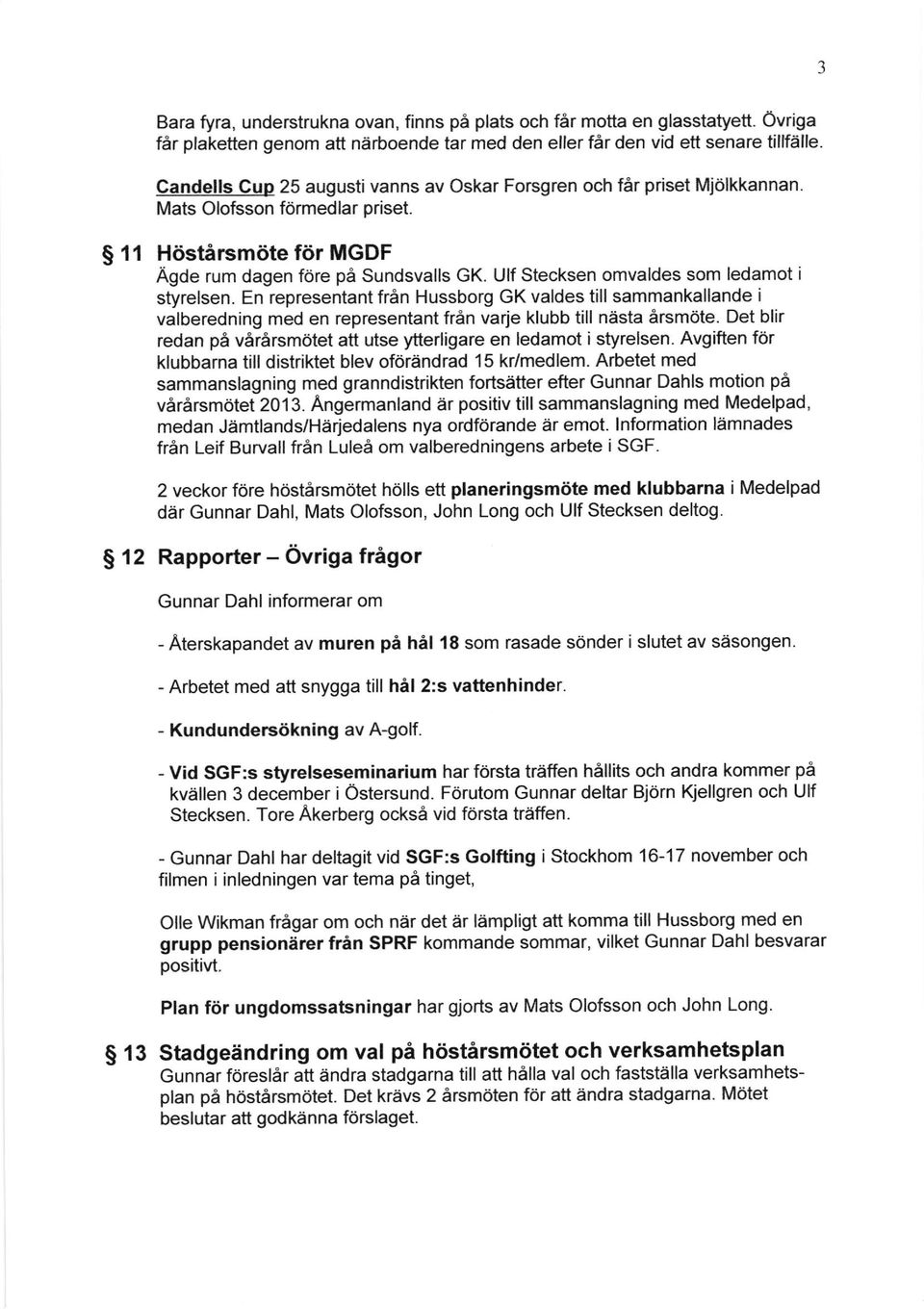 Ulf Stecksen omvaldes som ledamot i styrelsen. En representant fran Hussborg GK valdes till sammankallande i valberedning med en representant fr6n varje klubb till nasta Arsmdte.