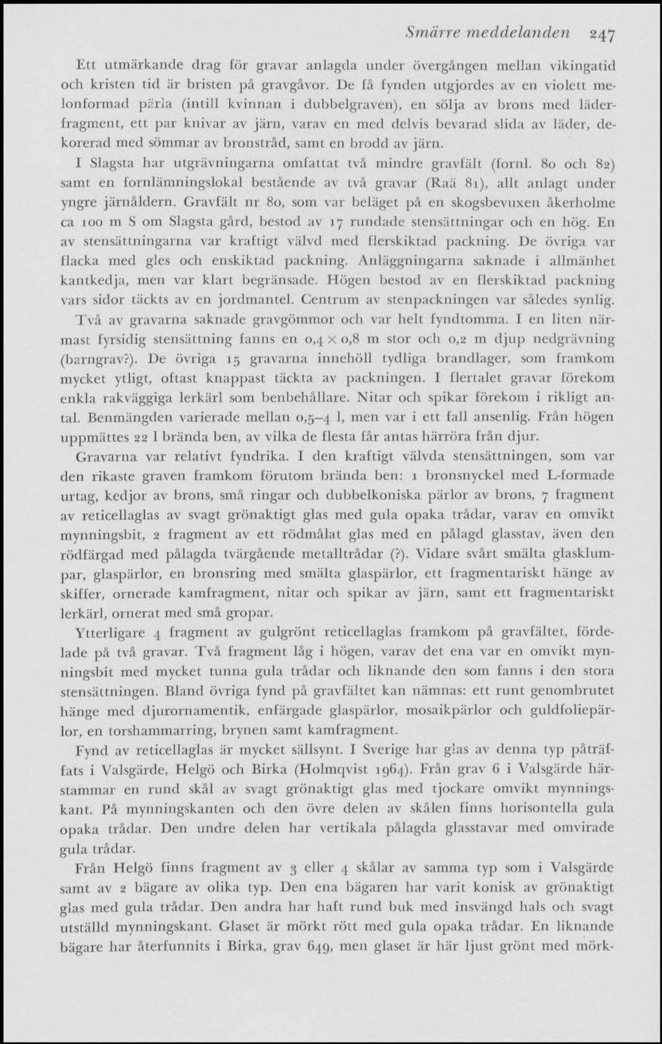 dekorerad med sömmar av bronstråd, samt en brodd av järn. I Slagsta har utgrävningarna omfattat tvä mindre gravfält (fornl.