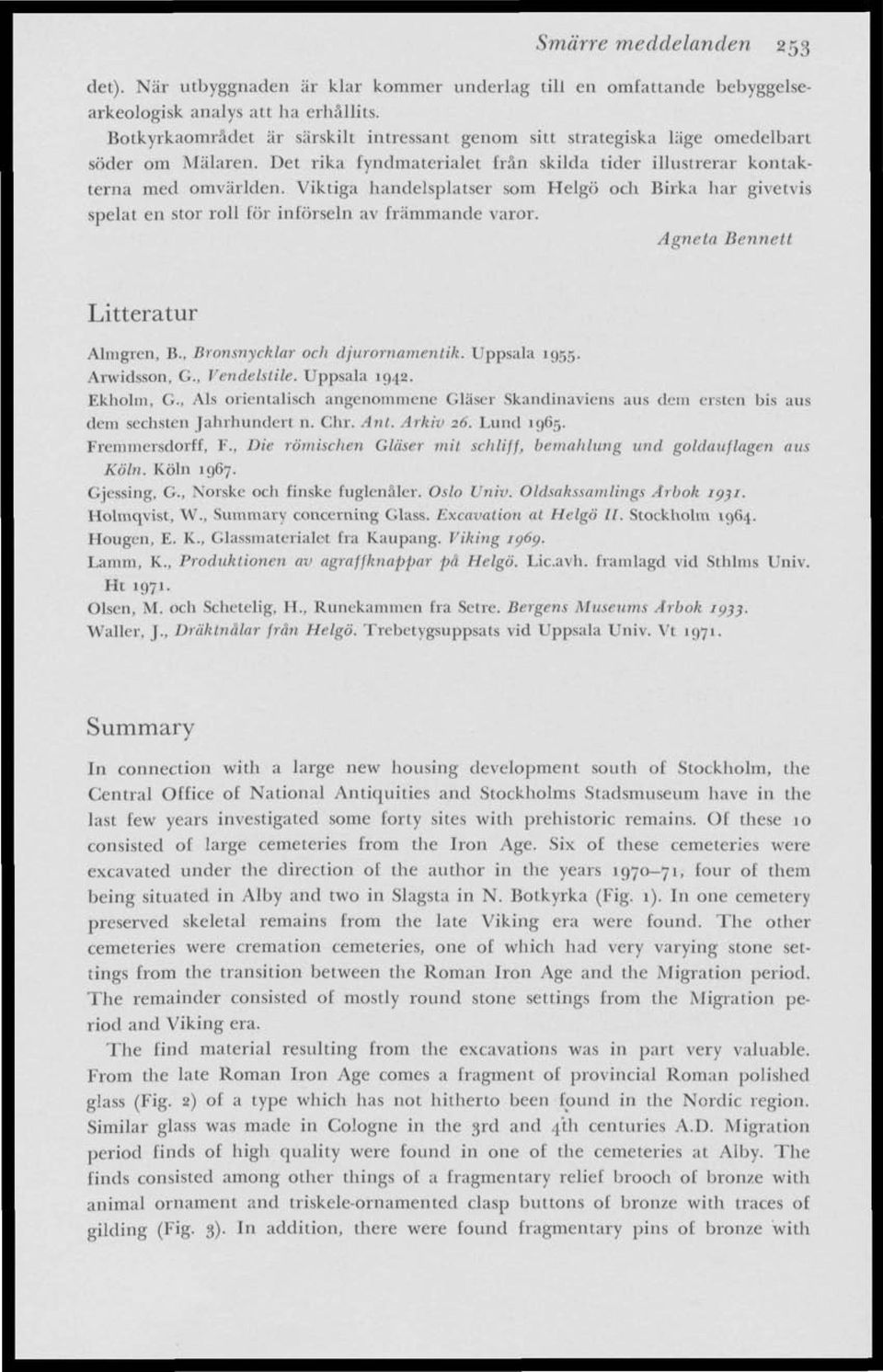 Viktiga handelsplatser som Helgo och Birka har givetvis spelat en stor roll fiir införseln av främmande varor. Agneta Bennett Litteratur Almgren, B., Bronsnycklar och djurornamentik. Uppsala 19.55.