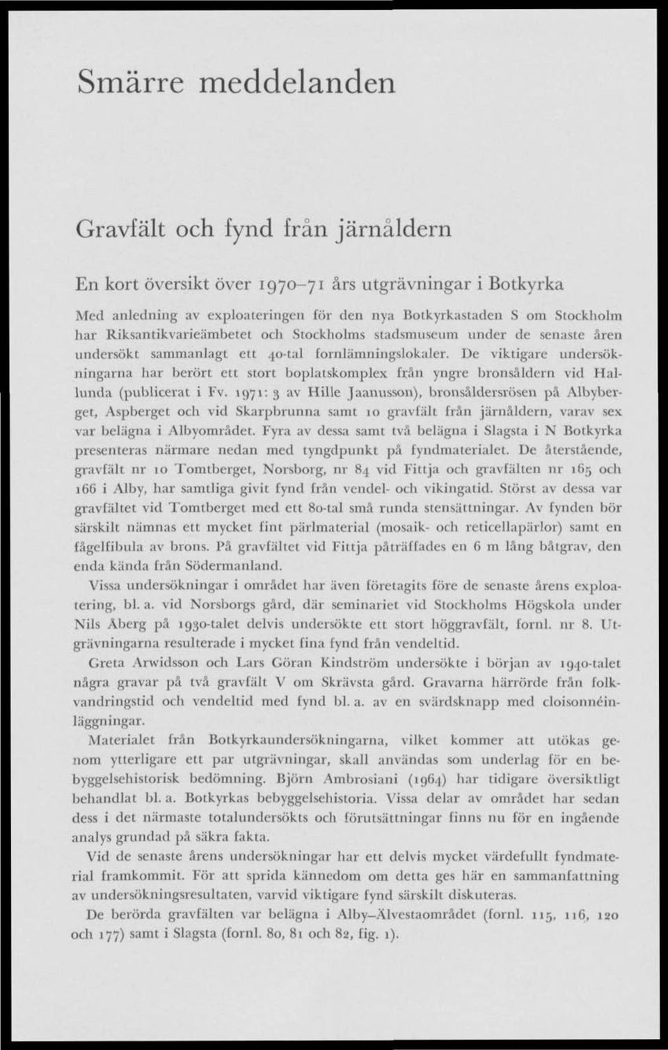 De viktigare undersökningarna har berört ett stort boplatskomplex från yngre bronsäldern vid Hallunda (publicerat i Fv.