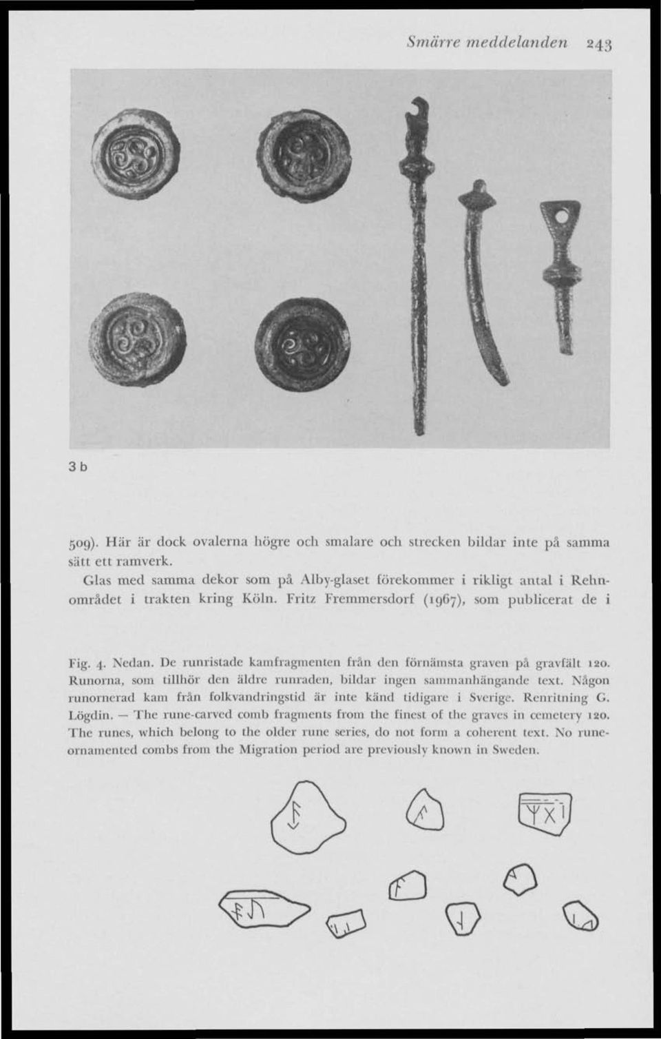 De runristade kamfragmenten från den förnämsta graven på gravfält 120. Runorna, som tillhör den äldre runraden, bildar ingen sammanhängande text.