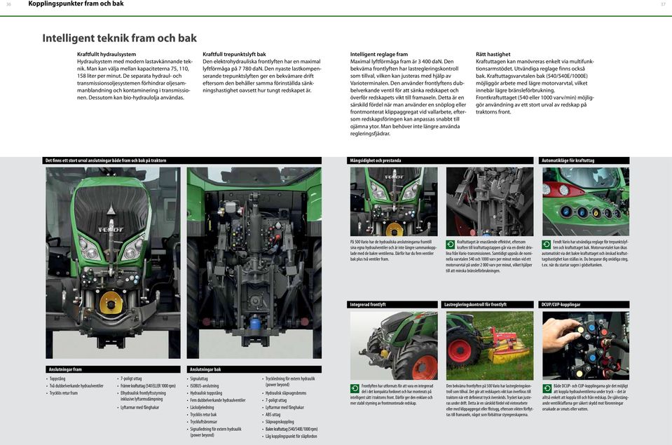 Dessutom kan bio-hydraulolja användas. Kraftfull trepunktslyft bak Den elektrohydrauliska frontlyften har en maximal lyftförmåga på 7 780 dan.