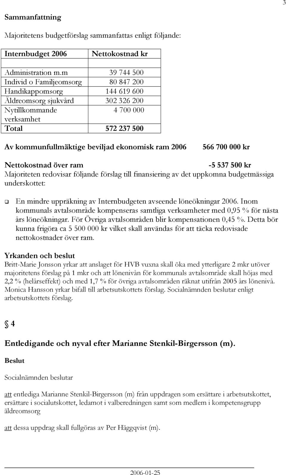 ekonomisk ram 2006 566 700 000 kr Nettokostnad över ram -5 537 500 kr Majoriteten redovisar följande förslag till finansiering av det uppkomna budgetmässiga underskottet: En mindre uppräkning av