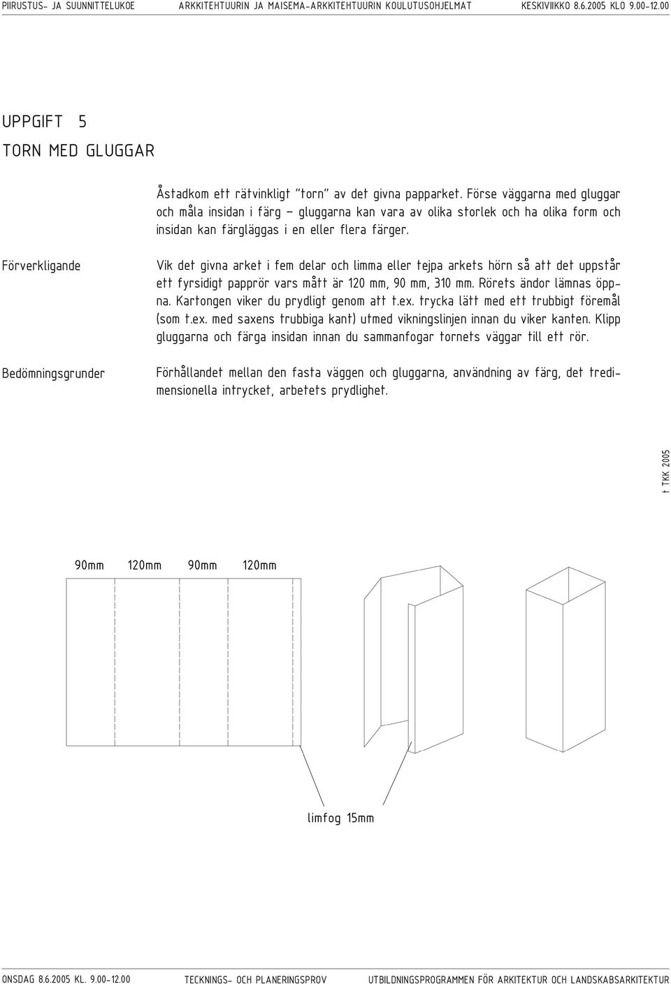 Vik det givna arket i fem delar och limma eller tejpa arkets hörn så att det uppstår ett fyrsidigt papprör vars mått är 120 mm, 90 mm, 310 mm. Rörets ändor lämnas öppna.