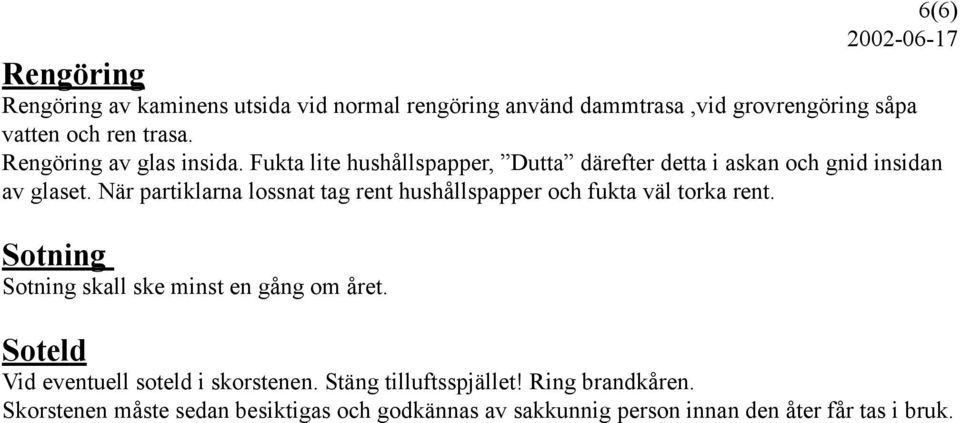 När partiklarna lossnat tag rent hushållspapper och fukta väl torka rent. Sotning Sotning skall ske minst en gång om året.