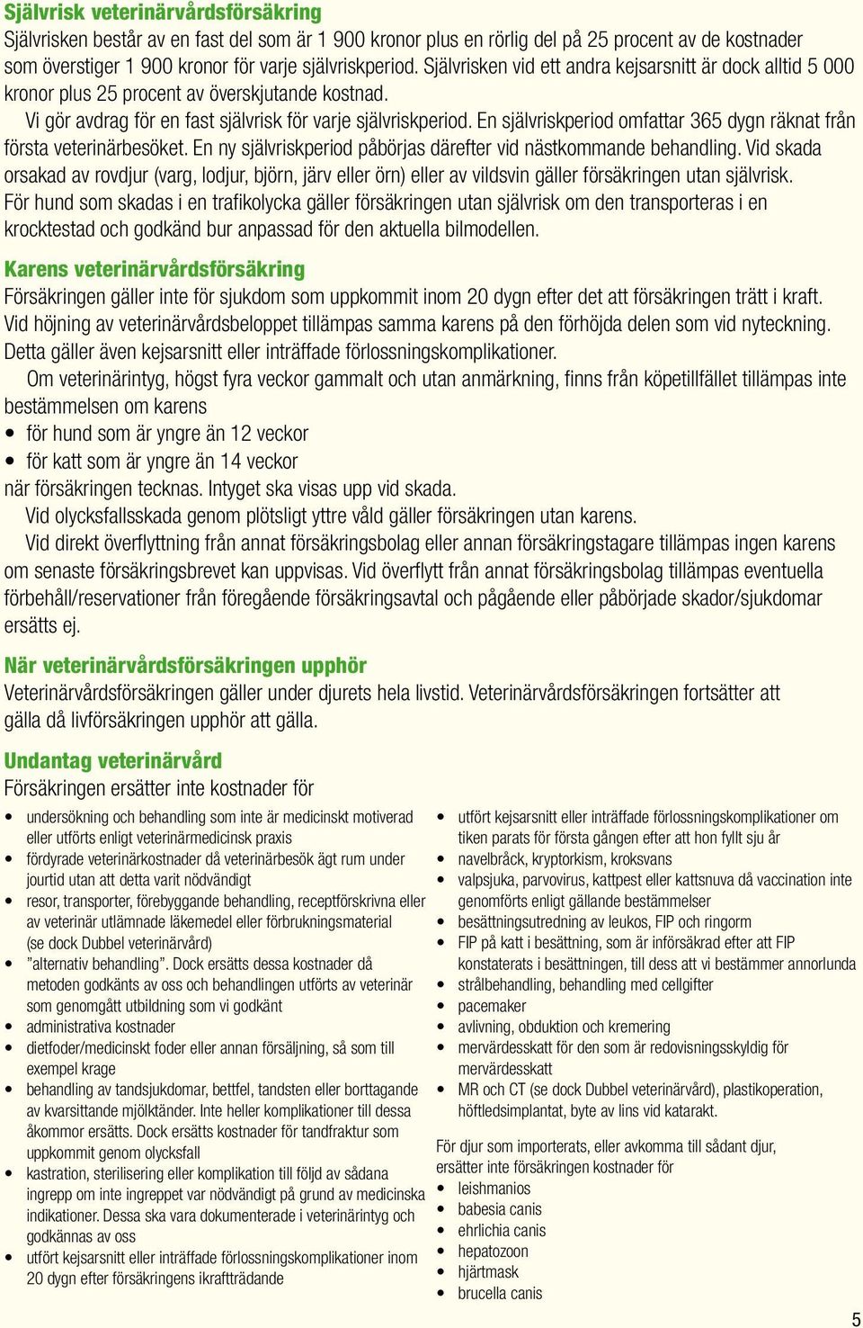 En självriskperiod omfattar 365 dygn räknat från första veterinärbesöket. En ny självriskperiod påbörjas därefter vid nästkommande behandling.