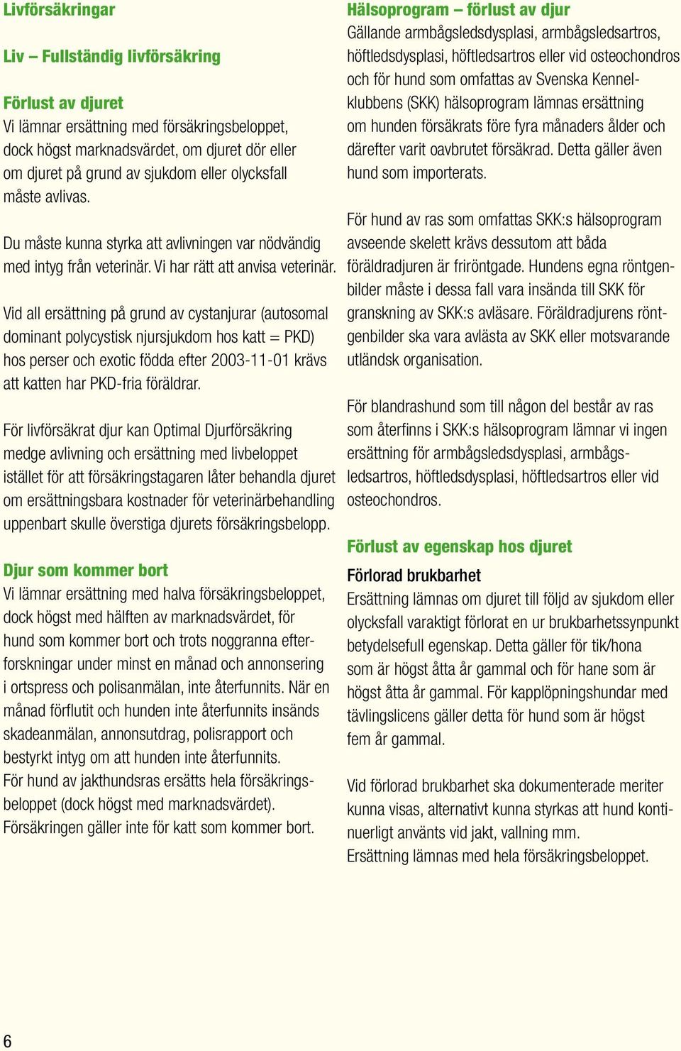 Vid all ersättning på grund av cystanjurar (autosomal dominant polycystisk njursjukdom hos katt = PKD) hos perser och exotic födda efter 2003-11-01 krävs att katten har PKD-fria föräldrar.