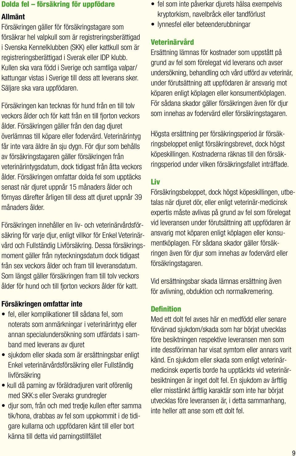 Försäkringen kan tecknas för hund från en till tolv veckors ålder och för katt från en till fjorton veckors ålder. Försäkringen gäller från den dag djuret överlämnas till köpare eller fodervärd.