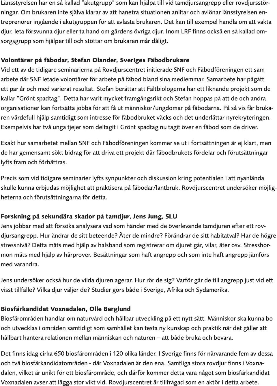 Det kan till exempel handla om att vakta djur, leta försvunna djur eller ta hand om gårdens övriga djur.