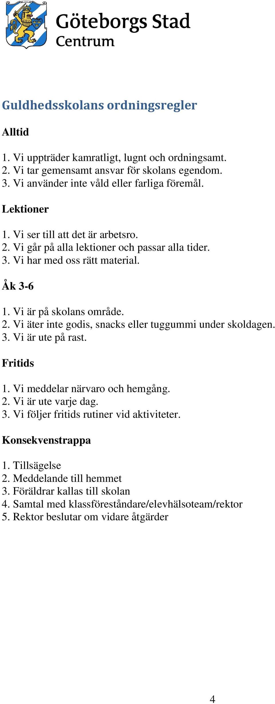 Åk 3-6 1. Vi är på skolans område. 2. Vi äter inte godis, snacks eller tuggummi under skoldagen. 3. Vi är ute på rast. Fritids 1. Vi meddelar närvaro och hemgång. 2. Vi är ute varje dag.