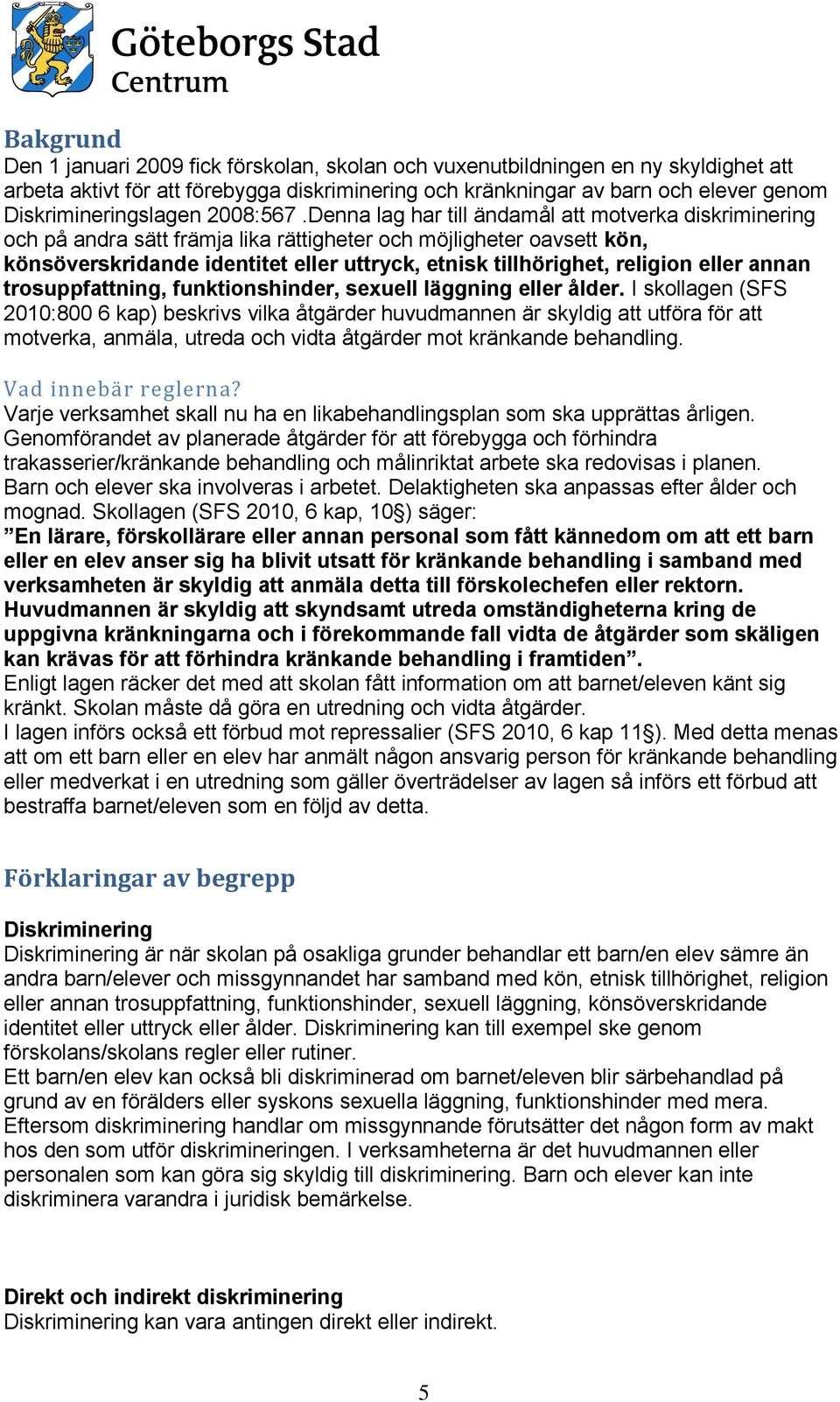 Denna lag har till ändamål att motverka diskriminering och på andra sätt främja lika rättigheter och möjligheter oavsett kön, könsöverskridande identitet eller uttryck, etnisk tillhörighet, religion