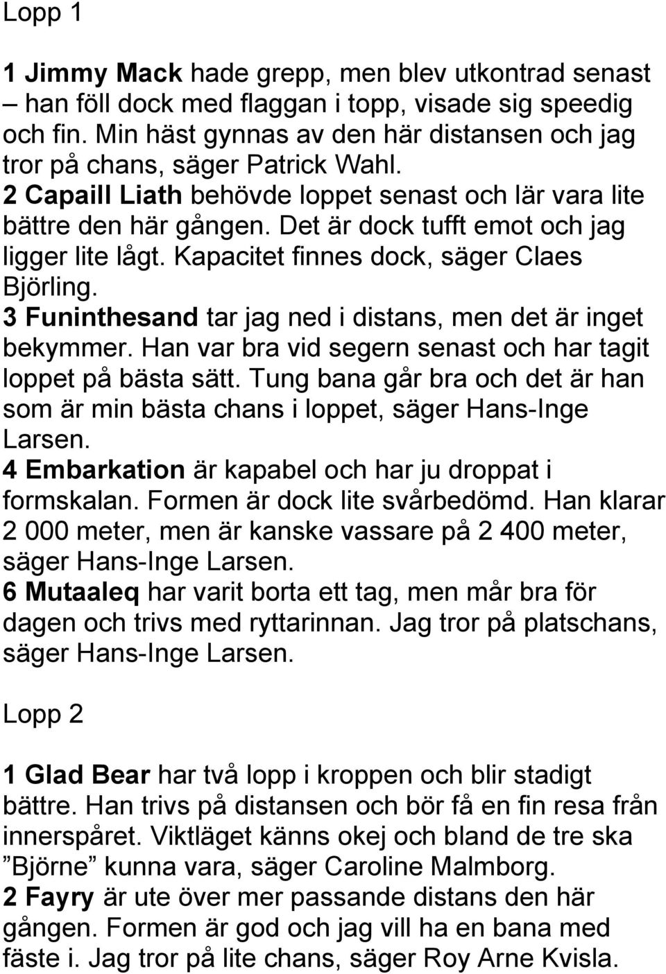 3 Funinthesand tar jag ned i distans, men det är inget bekymmer. Han var bra vid segern senast och har tagit loppet på bästa sätt.